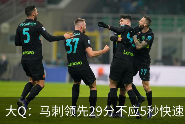 大Q：马刺领先29分不应5秒快速投篮 哈珀砍21分最后却拿不到球