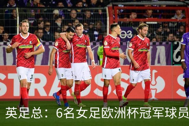 英足总：6名女足欧洲杯冠军球员和男足U21主帅被授予MBE