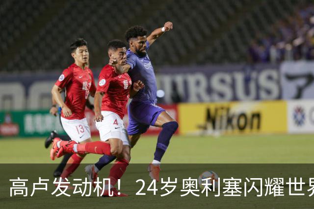 高卢发动机！24岁奥利塞闪耀世界杯首秀 拜仁5300万签下现1.5亿欧